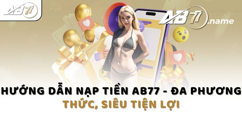 Hướng dẫn nạp tiền Ab77 một cách nhanh chóng và hiệu quả